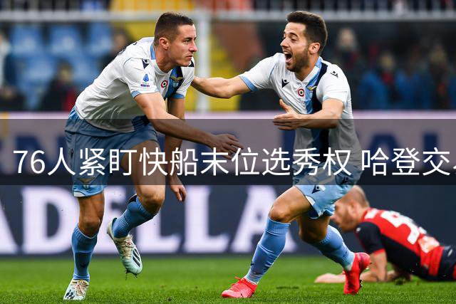 76人紧盯快船末位选秀权 哈登交易另有玄机